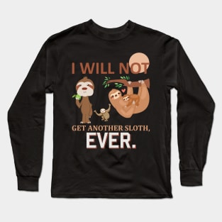I will not get another sloth, EVER Long Sleeve T-Shirt